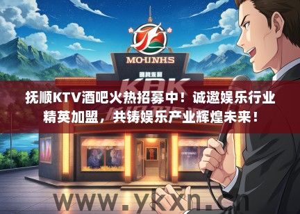 抚顺KTV酒吧火热招募中！诚邀娱乐行业精英加盟，共铸娱乐产业辉煌未来！