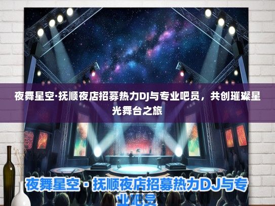 夜舞星空·抚顺夜店招募热力DJ与专业吧员，共创璀璨星光舞台之旅