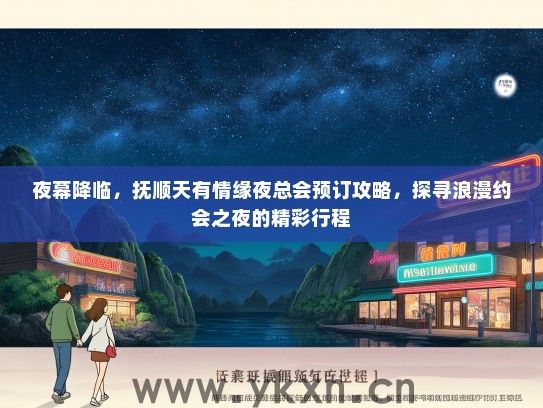 夜幕降临，抚顺天有情缘夜总会预订攻略，探寻浪漫约会之夜的精彩行程